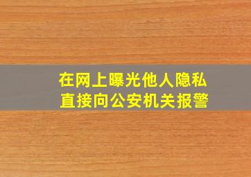 在网上曝光他人隐私 直接向公安机关报警